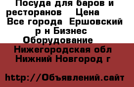 Посуда для баров и ресторанов  › Цена ­ 54 - Все города, Ершовский р-н Бизнес » Оборудование   . Нижегородская обл.,Нижний Новгород г.